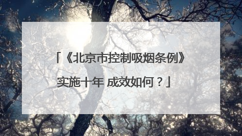 《北京市控制吸烟条例》实施十年 成效如何？