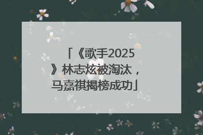 《歌手2025》林志炫被淘汰，马嘉祺揭榜成功
