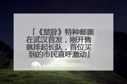 《楚辞》特种邮票在武汉首发，刚开售就排起长队，首位买到的市民直呼激动