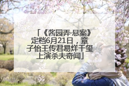 《酱园弄·悬案》定档6月21日，章子怡王传君易烊千玺上演杀夫奇闻