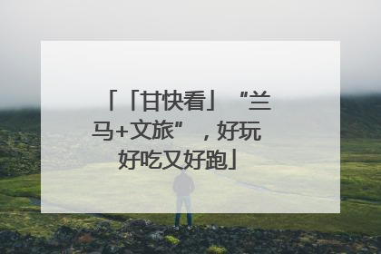 「甘快看」“兰马+文旅”，好玩好吃又好跑