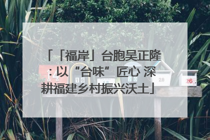 「福岸」台胞吴正隆：以“台味”匠心 深耕福建乡村振兴沃土