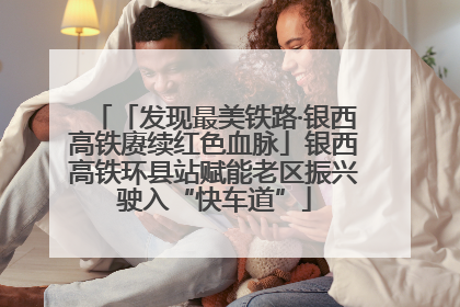 「发现最美铁路·银西高铁赓续红色血脉」银西高铁环县站赋能老区振兴驶入“快车道”