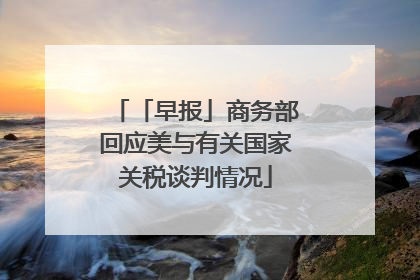 「早报」商务部回应美与有关国家关税谈判情况
