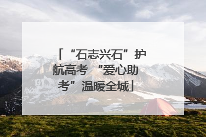 “石志兴石”护航高考 “爱心助考”温暖全城