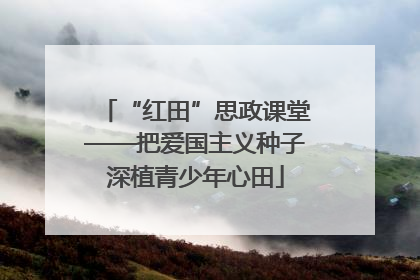 “红田”思政课堂——把爱国主义种子深植青少年心田
