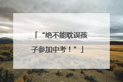 “绝不能耽误孩子参加中考！”