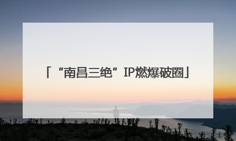 “南昌三绝”IP燃爆破圈