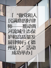 “做党和人民满意的好律师——推动黄河流域生态保护和高质量发展律师行（德州站）”活动成功举办