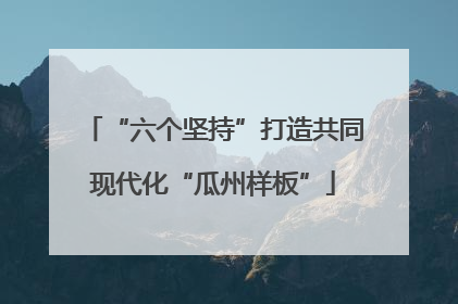 “六个坚持”打造共同现代化“瓜州样板”