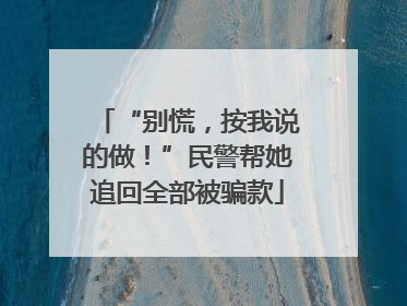 “别慌，按我说的做！”民警帮她追回全部被骗款