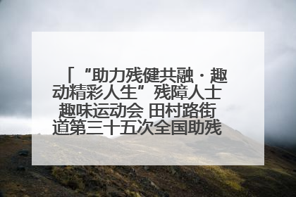“助力残健共融・趣动精彩人生”残障人士趣味运动会 田村路街道第三十五次全国助残日主题活动圆满举办