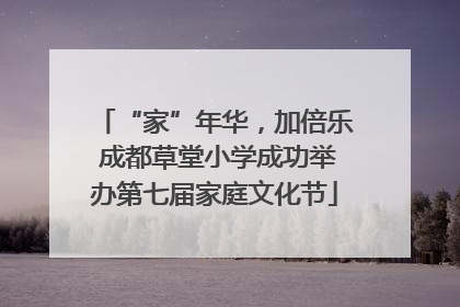 “家”年华，加倍乐 成都草堂小学成功举办第七届家庭文化节