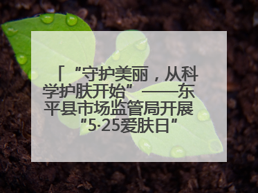 “守护美丽，从科学护肤开始”——东平县市场监管局开展“5·25爱肤日”科普宣传活动