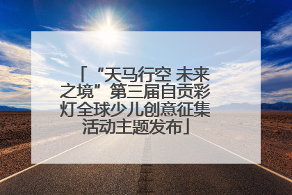“天马行空 未来之境”第三届自贡彩灯全球少儿创意征集活动主题发布