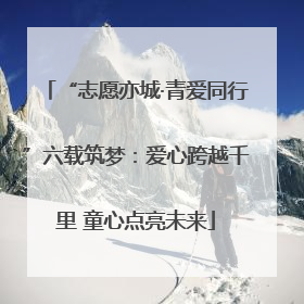 “志愿亦城·青爱同行”六载筑梦：爱心跨越千里 童心点亮未来
