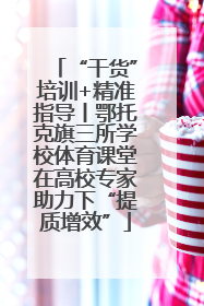 “干货”培训+精准指导丨鄂托克旗三所学校体育课堂在高校专家助力下“提质增效”
