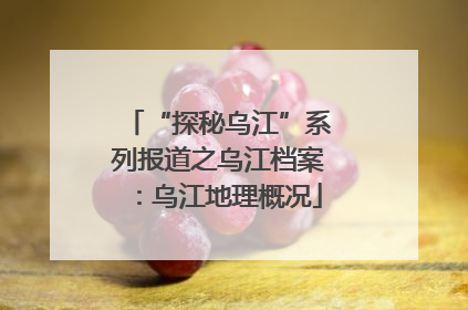 “探秘乌江”系列报道之乌江档案：乌江地理概况