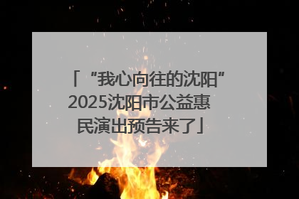 “我心向往的沈阳”2025沈阳市公益惠民演出预告来了