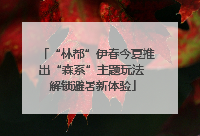 “林都”伊春今夏推出“森系”主题玩法 解锁避暑新体验