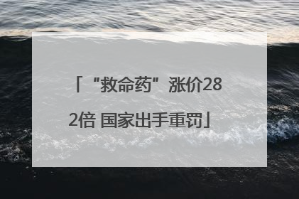 “救命药”涨价282倍 国家出手重罚