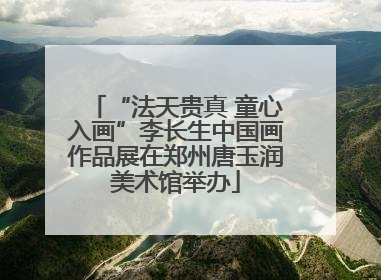 “法天贵真 童心入画”李长生中国画作品展在郑州唐玉润美术馆举办