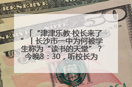 “津津乐教·校长来了”丨长沙市一中为何被学生称为“读书的天堂”？今晚8：30，听校长为你揭秘背后的秘密