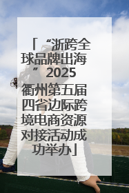 “浙跨全球品牌出海”2025衢州第五届四省边际跨境电商资源对接活动成功举办