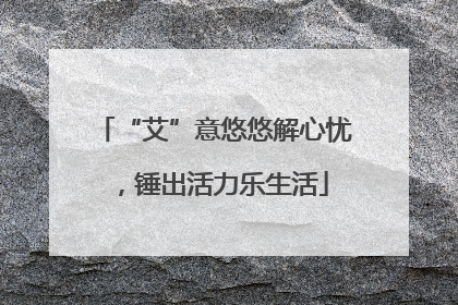 “艾”意悠悠解心忧，锤出活力乐生活