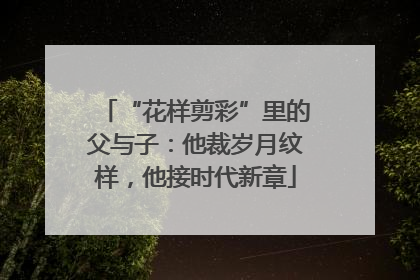 “花样剪彩”里的父与子：他裁岁月纹样，他接时代新章