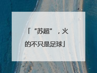 “苏超”，火的不只是足球