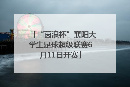 “茵浪杯”襄阳大学生足球超级联赛6月11日开赛