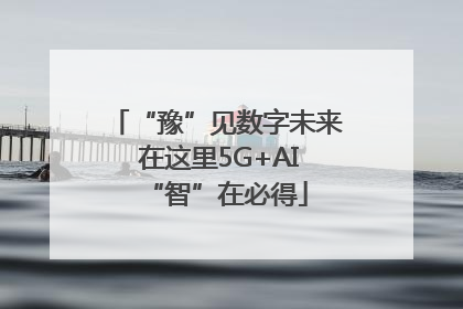 “豫”见数字未来 在这里5G+AI“智”在必得