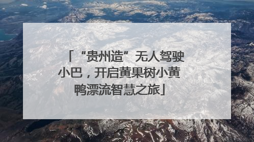 “贵州造”无人驾驶小巴，开启黄果树小黄鸭漂流智慧之旅