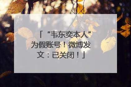 “韦东奕本人”为假账号！微博发文：已关闭！