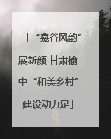 “龛谷风韵”展新颜 甘肃榆中“和美乡村”建设动力足