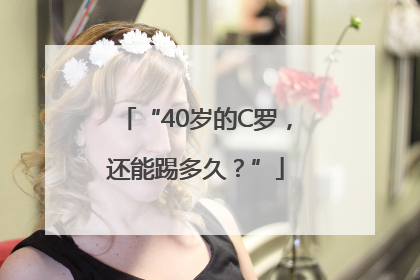 “40岁的C罗，还能踢多久？”