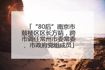 “80后”南京市鼓楼区区长方靖，跨市调任常州市委常委、市政府党组成员