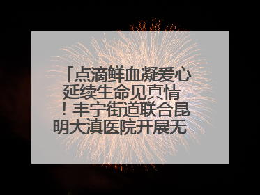 点滴鲜血凝爱心 延续生命见真情！丰宁街道联合昆明大滇医院开展无偿献血活动