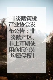 炎陵黄桃产业协会发布公告：非炎陵产区、非上市期使用商标包装均属侵权