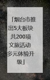 烟台市推出5大板块共200项文旅活动 多元体验升级