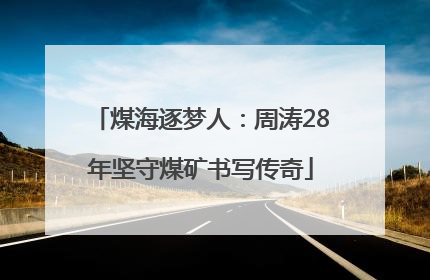 煤海逐梦人：周涛28年坚守煤矿书写传奇