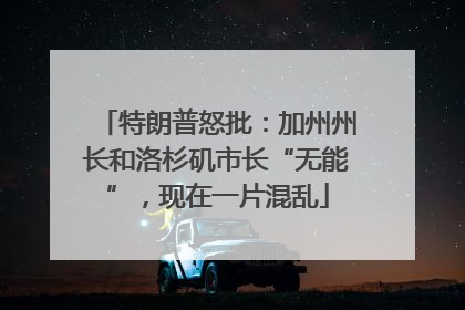 特朗普怒批：加州州长和洛杉矶市长“无能”，现在一片混乱