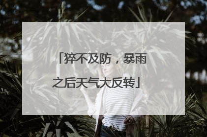 猝不及防，暴雨之后天气大反转