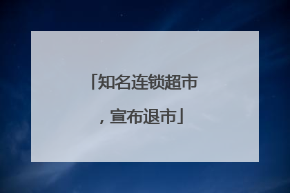 知名连锁超市，宣布退市