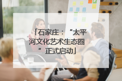 石家庄：“太平河文化艺术生态圈”正式启动