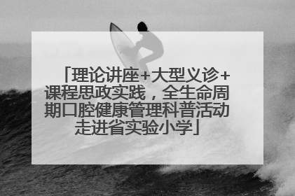 理论讲座+大型义诊+课程思政实践，全生命周期口腔健康管理科普活动走进省实验小学