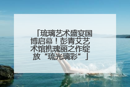 琉璃艺术盛宴国博启幕！彭青艾艺术馆携瑰丽之作绽放“琉光璃彩”