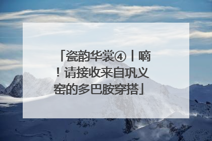 瓷韵华裳④丨嘀！请接收来自巩义窑的多巴胺穿搭