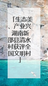 生态美、产业兴 湖南新邵县清水村获评全国文明村